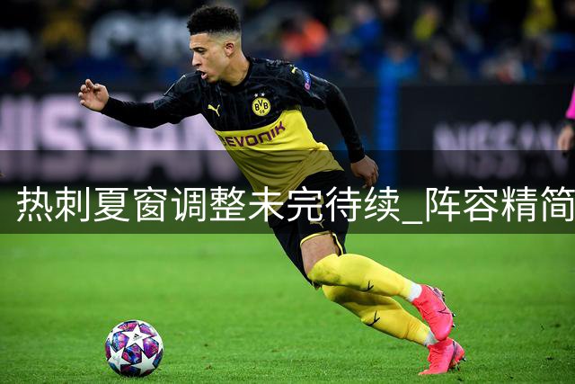 热刺夏窗调整未完待续 阵容精简或掀最后一波清洗潮
